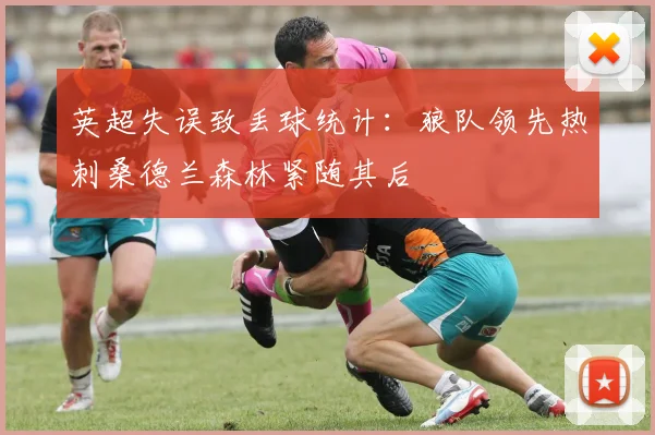 英超失误致丢球统计：狼队领先热刺桑德兰森林紧随其后