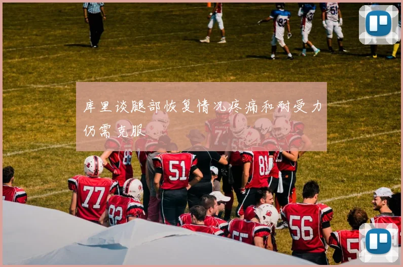 库里谈腿部恢复情况疼痛和耐受力仍需克服