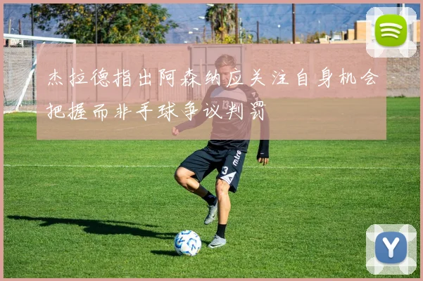 杰拉德指出阿森纳应关注自身机会把握而非手球争议判罚