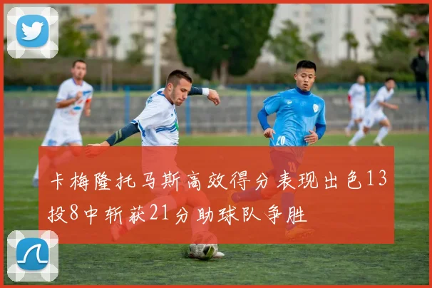 卡梅隆托马斯高效得分表现出色13投8中斩获21分助球队争胜