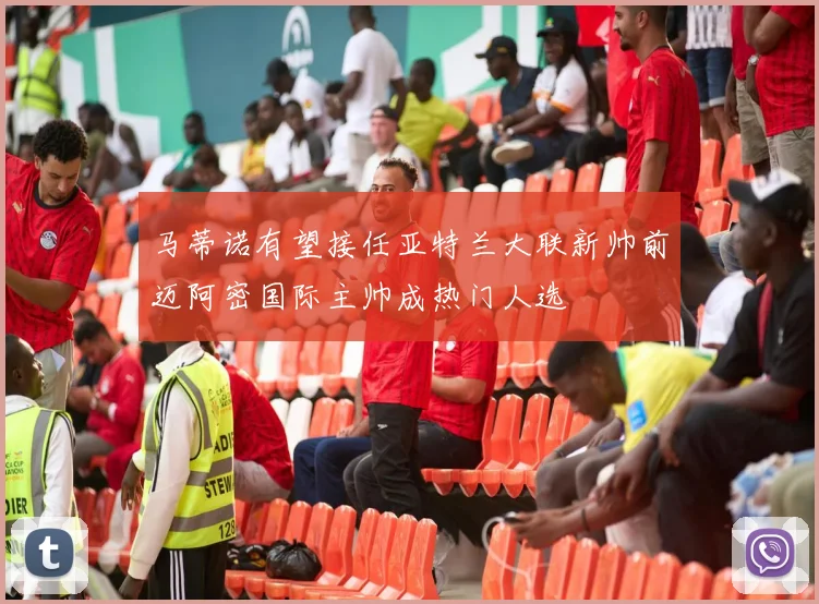 马蒂诺有望接任亚特兰大联新帅前迈阿密国际主帅成热门人选