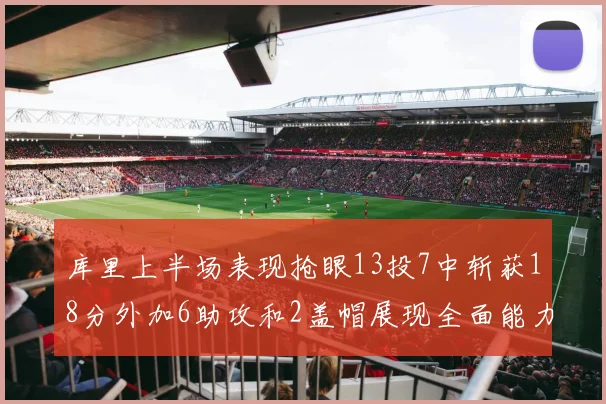 库里上半场表现抢眼13投7中斩获18分外加6助攻和2盖帽展现全面能力