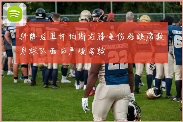 科隆后卫许伯斯右膝重伤恐缺席数月球队面临严峻考验