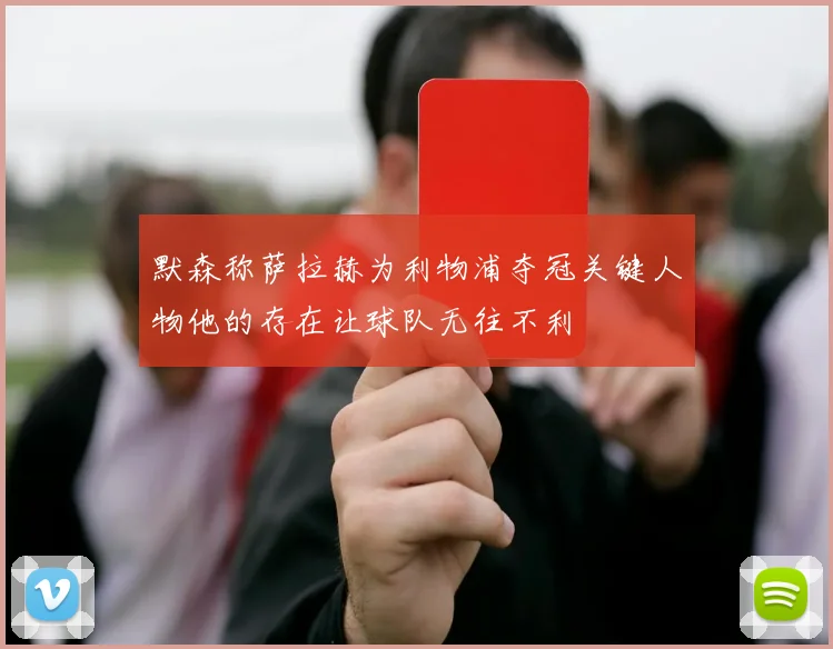 默森称萨拉赫为利物浦夺冠关键人物他的存在让球队无往不利