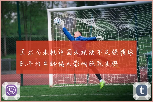 贝尔戈米批评国米轮换不足强调球队平均年龄偏大影响欧冠表现