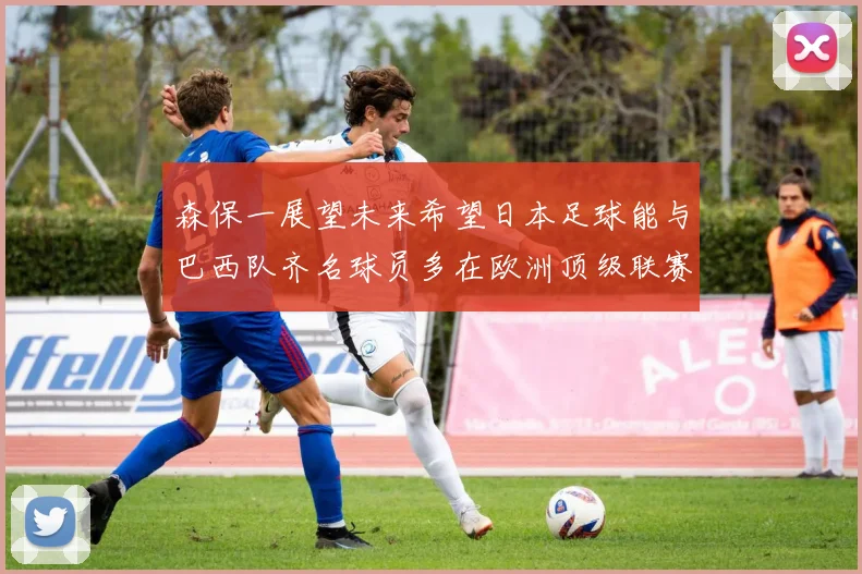森保一展望未来希望日本足球能与巴西队齐名球员多在欧洲顶级联赛效力