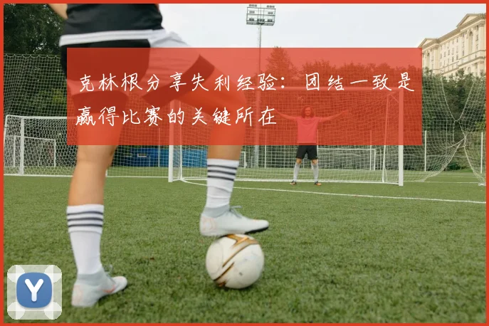 克林根分享失利经验：团结一致是赢得比赛的关键所在