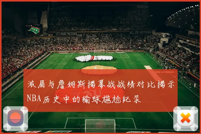 浓眉与詹姆斯揭幕战战绩对比揭示NBA历史中的输球尴尬纪录