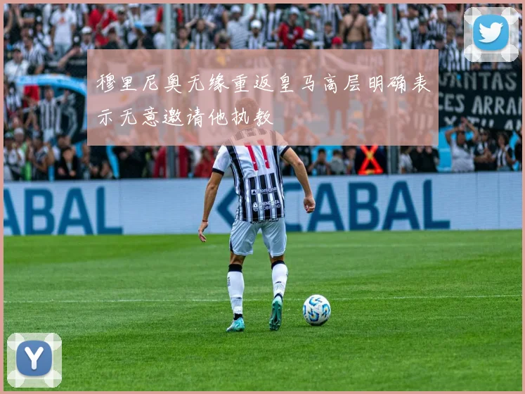 穆里尼奥无缘重返皇马高层明确表示无意邀请他执教