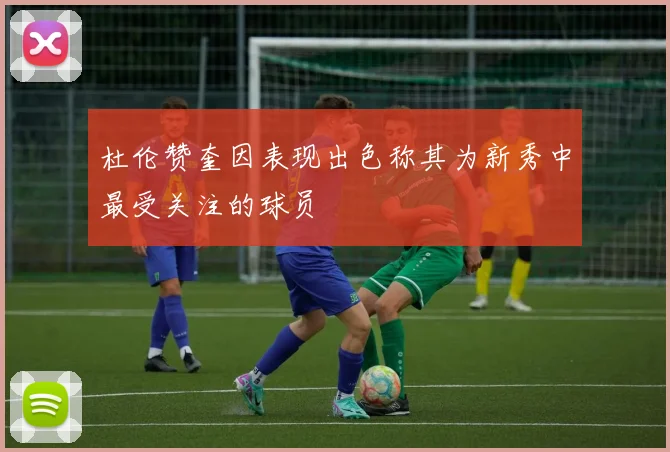 杜伦赞奎因表现出色称其为新秀中最受关注的球员
