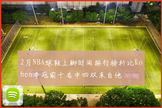 2月NBA球鞋上脚时间排行榜科比Kobe6夺冠前十名中四双来自他