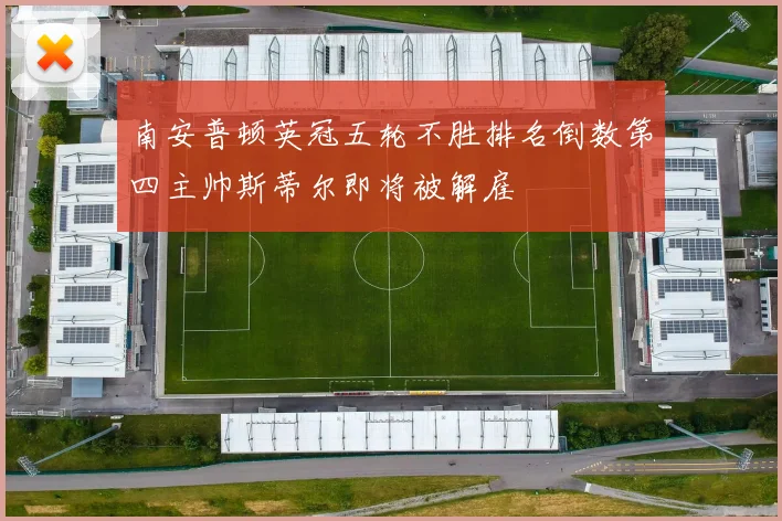 南安普顿英冠五轮不胜排名倒数第四主帅斯蒂尔即将被解雇