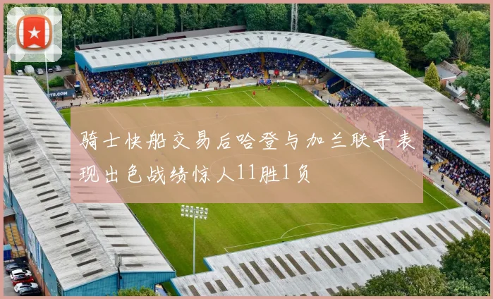 骑士快船交易后哈登与加兰联手表现出色战绩惊人11胜1负