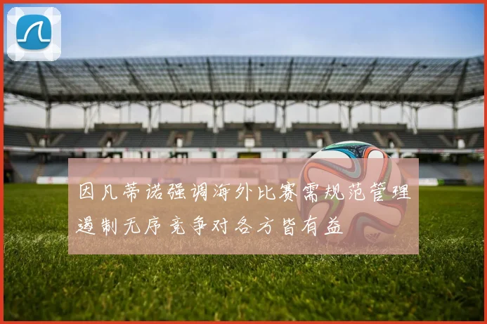 因凡蒂诺强调海外比赛需规范管理遏制无序竞争对各方皆有益