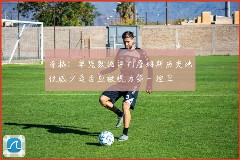 夸梅：单凭数据评判詹姆斯历史地位威少是否应被视为第一控卫