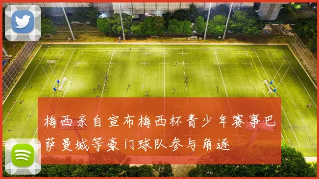 梅西亲自宣布梅西杯青少年赛事巴萨曼城等豪门球队参与角逐