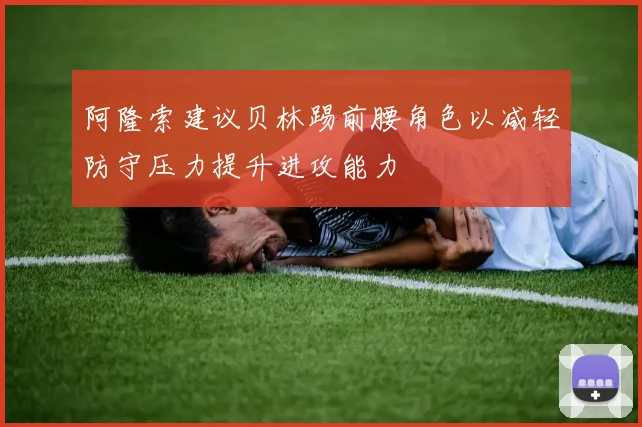 阿隆索建议贝林踢前腰角色以减轻防守压力提升进攻能力